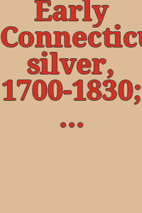 Early Connecticut silver, 1700-1830; August 1 to October 1 [1935] Gallery of Fine Arts, Yale University.