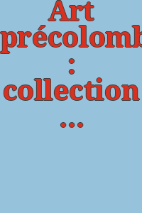 Art précolombien : collection Monheim, (2ème partie).