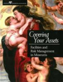 Covering your assets : facilities and risk management in museums / edited by Elizabeth E. Merritt.