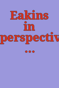 Eakins in perspective : works by Eakins and his contemporaries, in addition to memorablia [sic] shown at the Philadelphia Museum of Art, February 1 to March 18, 1962.
