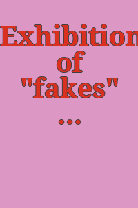 Exhibition of "fakes" and reproductions.