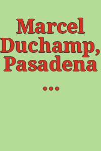 Marcel Duchamp, Pasadena Art Museum: a retrospective exhibition, October 8 through November 3, 1963.
