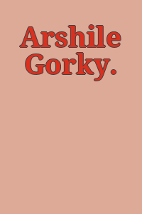 Arshile Gorky.
