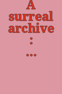 A surreal archive : the Young-Mallin Collection at the Philadelphia Museum of Art / foreword by Timothy Rub ; introduction by Susan Anderson Laquer with Rose Chicago and Margaret Huang ; texts by Glen Berger, Mark Polizzotti, and Tammy Nguyen ; artist book by Tammy Nguyen.