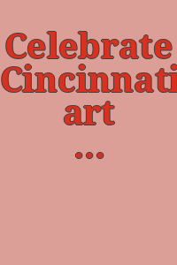 Celebrate Cincinnati art : in honor of the one hundredth anniversary of the Cincinnati Art Museum, 1881-1981 / edited by Kenneth R. Trapp.