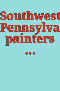 Southwestern Pennsylvania painters : collection of Westmoreland Museum of Art / Paul A. Chew, editor ; Robin Eadie Crum, John A. Sakal, research assistants.