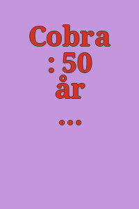 Cobra : 50 år / [redaktion, Anna Krogh & Holger Reenberg].