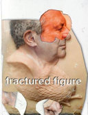 Fractured figure : works from the Dakis Joannou collection / book edited and designed by Urs Fischer, with Cassandra MacLeod ; exhibition curator, Jeffrey Deitch.
