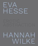 Eva Hesse, Hannah Wilke : erotic abstraction / curated by Eleanor Nairne ; contributions by Jo Applin, Michael Findlay, Eleanor Nairne, Amy Tobin, Anne Wagner.