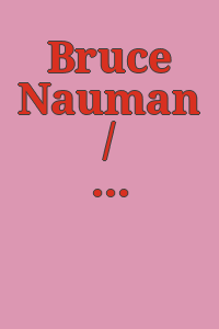 Bruce Nauman / [notes by David Whitney].