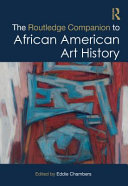 The Routledge companion to African American art history / edited by Eddie Chambers.