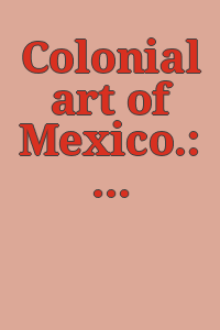 Colonial art of Mexico.: An exhibition organized by the Programa National Fronterizo in cooperation with the University of New Mexico and shown at the following institutions: University Art Museum, the University of New Mexico, Albuquerque, Dec. 15 through Jan. 19, 1968-1969 [and others. With an introd. by Felipe Lacouture and an article on the paintings in the exhibition by Gonzalo Obregón.