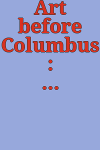 Art before Columbus : [exhibition] May 10 through June 14, 1964, Museum of Art, Munson-Williams-Proctor Institute, Utica, New York / [selected by André Emmerich].