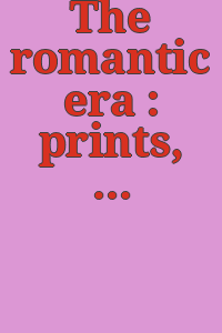 The romantic era : prints, drawings, and paintings, 1765-1852 / [catalogue, Armin Kunz, Iris Metje, F. Carlo Schmid ; editor, Catherine Bindman].