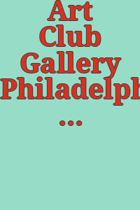Art Club Gallery Philadelphia Exhibition : presented by Mrs. Thomas Eakins / [Art Club of Philadelphia].