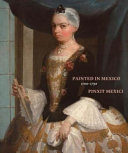 Painted in Mexico, 1700-1790 : Pinxit Mexici / edited by Ilona Katzew / with essays and entries by exhibition co-curators Ilona Katzew, Jaime Cuadriello, Paula Mues Orts, and Luisa Elena Alcalá ; additional entries by Ronda Kasl.