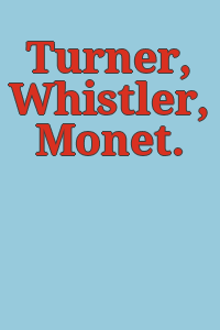 Turner, Whistler, Monet.