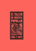 El Taller de Gráfica Popular : vida y arte : June 13-September 13, 2015.