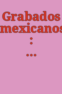 Grabados mexicanos : an historical exhibition of Mexican graphics, 1839-1974 / organized and written by Art History Seminar 372 of Mexican graphics, Alicia Andraca '77 ... [et al.].