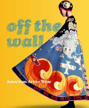 Off the wall : American art to wear / edited by Dilys E. Blum ; with essays by Dilys E. Blum and Mary Schoeser and a contribution by Julie Schafler Dale.