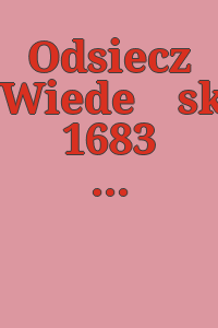 Odsiecz Wiedeńska 1683 : wystawa jubileuszowa w Zamku Królewskim na Wawelu w trzechsetlecie bitwy : tło historyczne i materiały źródłowe.