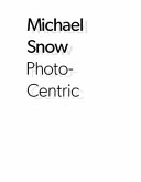 Michael snow : photo-centric / edited by Adelina Vlas; with essays by Adelina Vlas and Michael Snow.