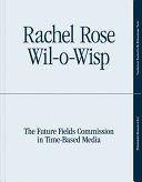 Rachel Rose : Wil-o-Wisp : the Future Fields Commission in Time-Based Media / edited by Erica Battle.