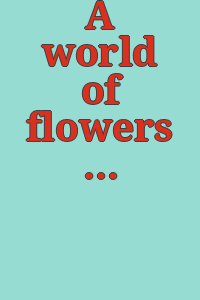 A world of flowers : paintings and prints : [catalogue of the exhibition at] the Philadelphia Museum of Art, Philadelphia, Pennsylvania, May 2-June 9, 1963.
