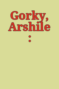 Gorky, Arshile :