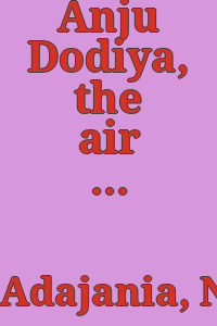 Anju Dodiya, the air is a mill of hooks / Anju Dodiya ; text, Nancy Adajania.