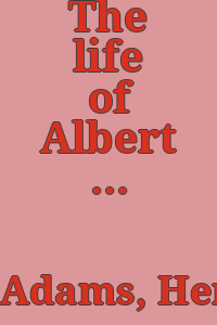 The life of Albert Gallatin / by Henry Adams.