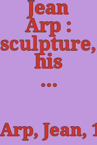 Jean Arp : sculpture, his last ten years / with an introduction by Eduard Trier. Bibliography by Marguerite Arp-Hagenbach. Catalogue of sculptures by François Arp. [Translated by Karen Philippson.].