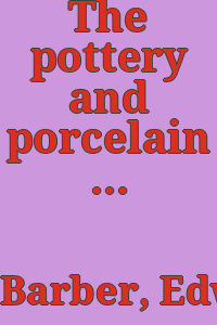 The pottery and porcelain of the United States : an historical review of American ceramic art from the earliest times to the present day / by Edwin Atlee Barber... With 223 illustrations.