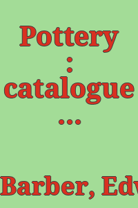 Pottery : catalogue of American potteries and porcelains / prepared by Edwin Atlee Barber.