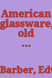 American glassware, old and new : a sketch of the glass industry in the United States and manual for collectors of historical bottles,.