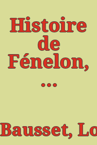 Histoire de Fénelon, archevêque de Cambrai, composée sur les manuscrits originaux; par M. le cardinal de Bausset ...