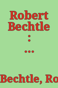 Robert Bechtle : a retrospective exhibition.