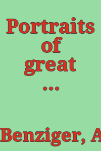 Portraits of great men and women of our time / painted by A. Benzinger ; with testimonials by art critics and leading men of France, England, Switzerland and America.