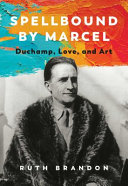Spellbound by Marcel : Duchamp, love, and art / Ruth Brandon.