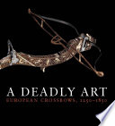 A deadly art : European crossbows, 1250-1850 / Dirk H. Breiding ; edited by Alexandra Bonfante-Warren.