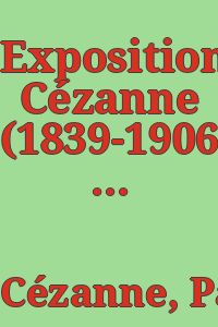 Exposition Cézanne (1839-1906) : organisée à l'occasion de son centenaire.