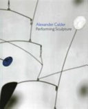 Alexander Calder : performing sculpture / edited by Achim Borchardt-Hume; with contributions by Ann Coxon, Penelope Curtis, Marko Daniel... [et al.]