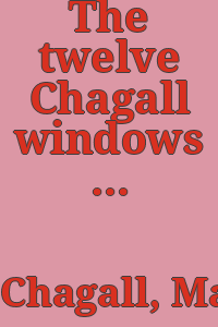 The twelve Chagall windows : the Hadassah-Hebrew University Medical Center Synagogue, Jerusalem.