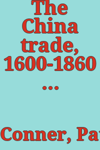 The China trade, 1600-1860 / Patrick Conner ; with contributions from David Sanctuary Howard and Rosemary Ransome Wallis.