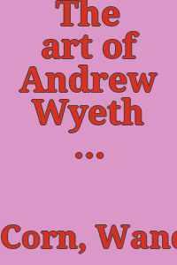The art of Andrew Wyeth / [by] Wanda M. Corn. With contributions by Brian O'Doherty, Richard Meryman [and] E. P. Richardson.