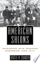 American salons : encounters with European modernism, 1885-1917 / Robert M. Crunden.