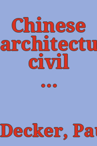 Chinese architecture, civil and ornamental : being a large collection of the most elegant and useful designs of plans and elevations, &c., from the imperial retreat to the smallest ornamental building in China, likewise their marine subjects ... to which are added, Chinese flowers, landscapes, figures, ornaments, &c. / by P. Decker.