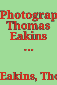 Photographer Thomas Eakins / essay by Ellwood C. Parry, III ; catalogue notes by Robert Stubbs.