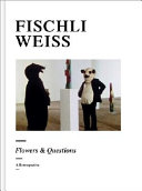 Fischli, Weiss : flowers & questions : a retrospective / [edited by Bice Curiger, Peter Fischli and David Weiss].
