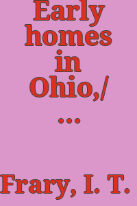 Early homes in Ohio,/ by I.T. Frary; illustrations from photographs by the author.